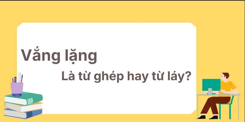 Vắng lặng là từ ghép hay từ láy? Cách học thông minh!