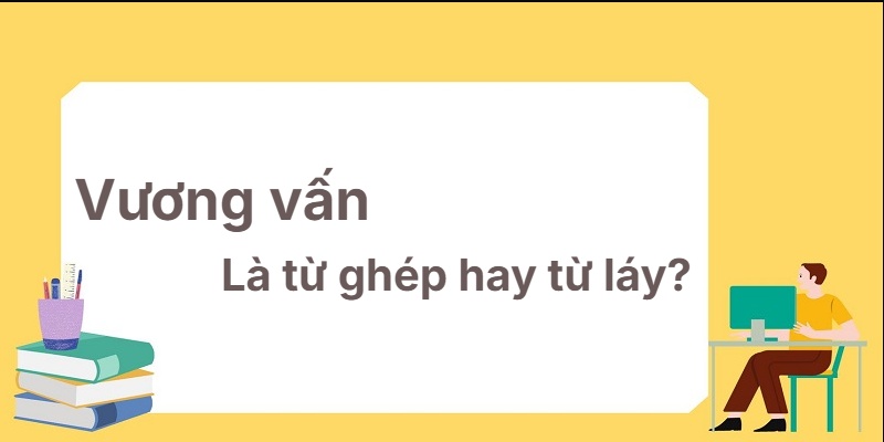 Vương vấn là từ ghép hay từ láy? Giải mã trong tích tắc!