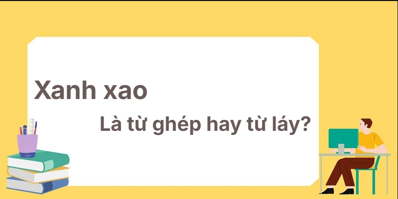 Xanh xao là từ ghép hay từ láy? Học siêu nhanh chỉ 1 phút!