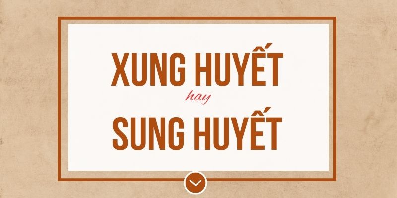 Xung huyết hay sung huyết đúng chính tả? Ý nghĩa và mẹo ghi nhớ