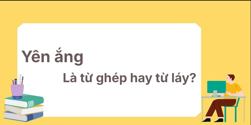 Yên ắng là từ ghép hay từ láy? Mẹo nhớ suốt đời!
