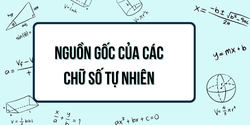 Các chữ số tự nhiên là phát minh của nước nào? Lịch sử ra đời