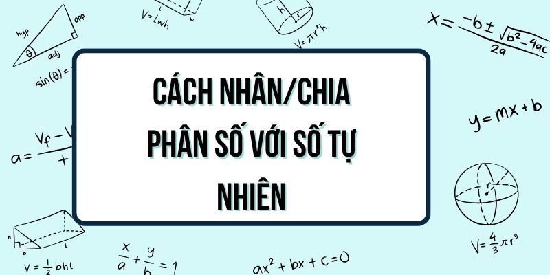 Cách nhân, chia phân số với số tự nhiên dễ hiểu nhất