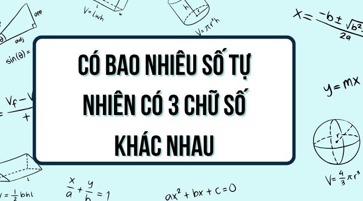 Có bao nhiêu số tự nhiên có 3 chữ số khác nhau? Cách tính