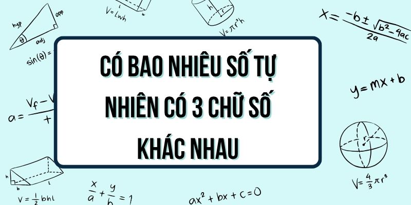 Có bao nhiêu số tự nhiên có 3 chữ số khác nhau? Cách tính