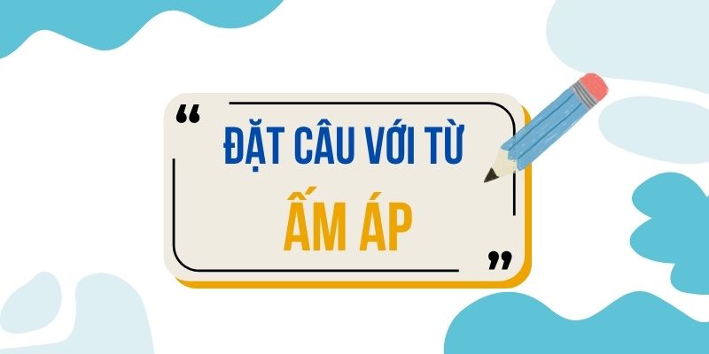 Đặt câu với từ ẤM ÁP