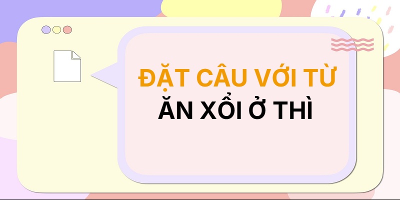 Đặt câu với từ ĂN XỔI Ở THÌ