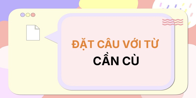 Đặt câu với từ CẦN CÙ