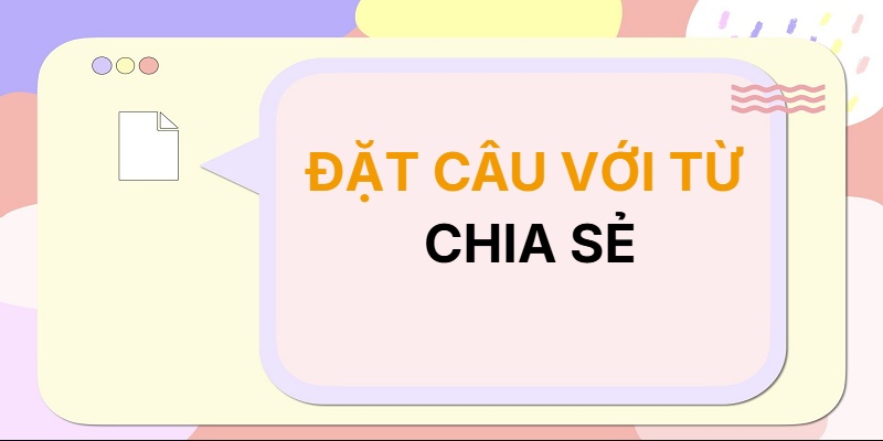 Đặt câu với từ CHIA SẺ