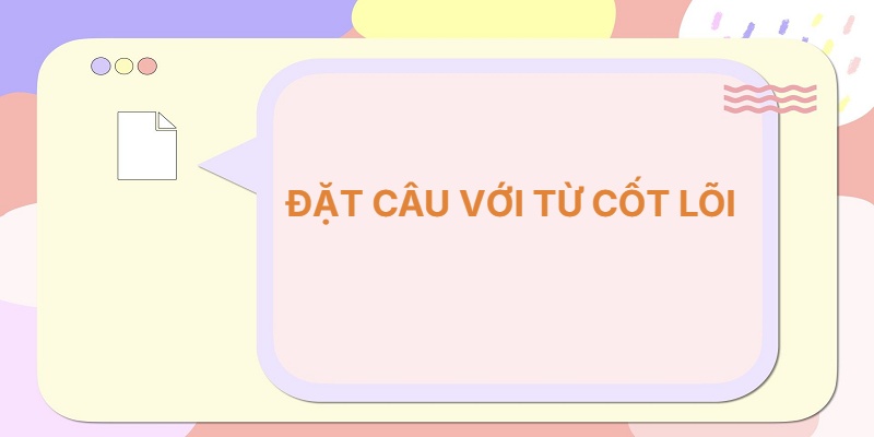 Đặt câu với từ CỐT LÕI