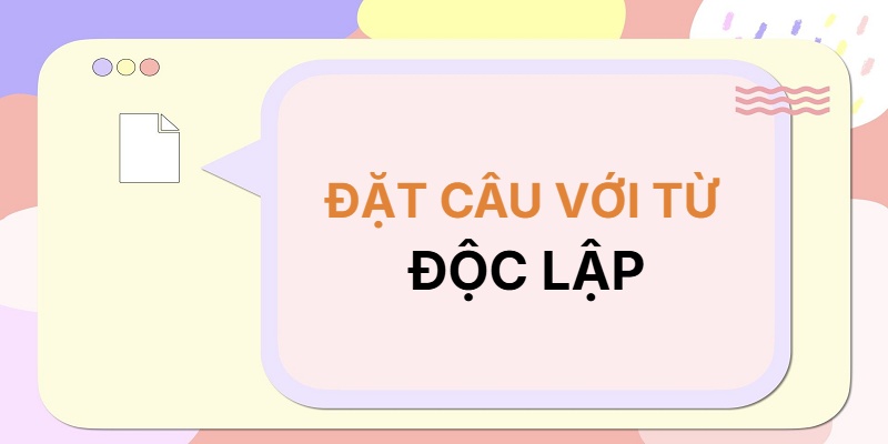 Đặt câu với từ ĐỘC LẬP