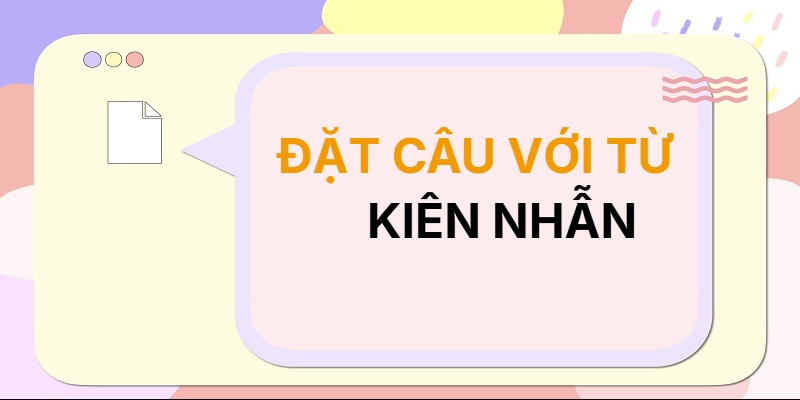 Đặt câu với từ KIÊN NHẪN