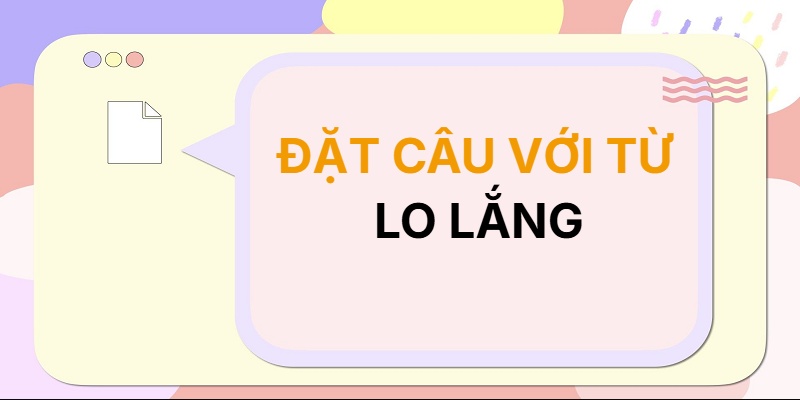 Đặt câu với từ LO LẮNG