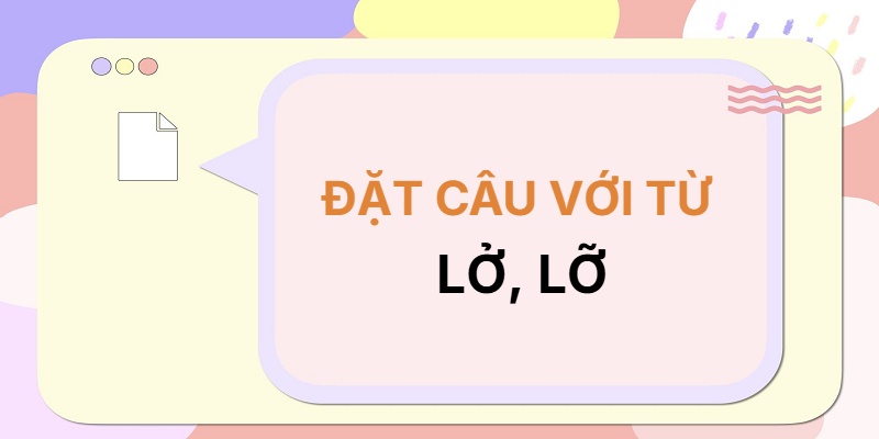 Đặt câu với từ LỞ, LỠ