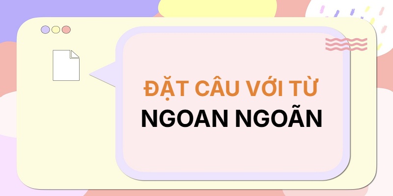 Đặt câu với từ NGOAN NGOÃN