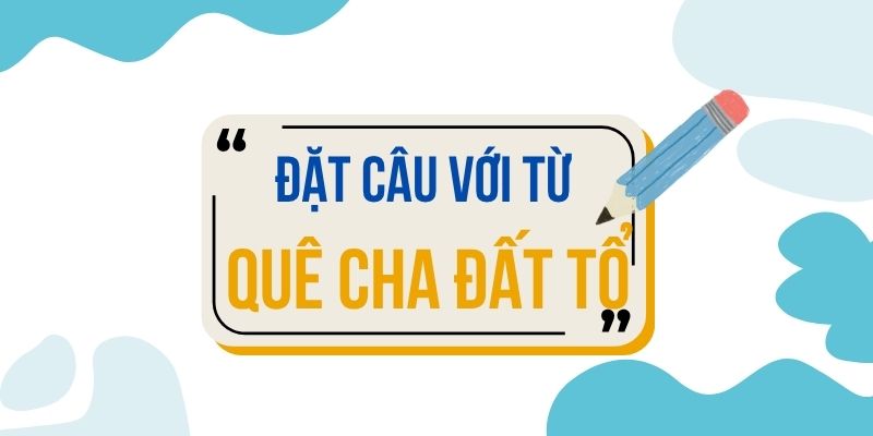 Đặt câu với từ QUÊ CHA ĐẤT TỔ