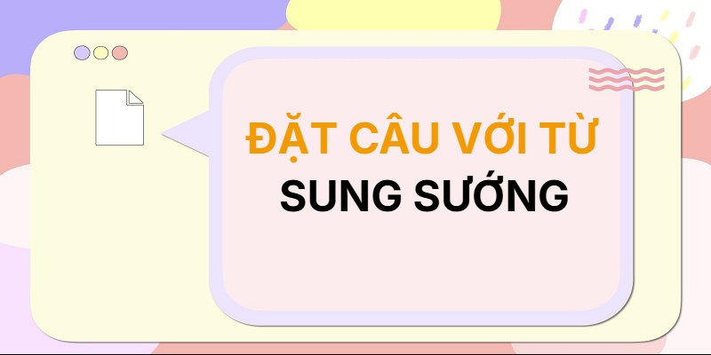 Đặt câu với từ SUNG SƯỚNG