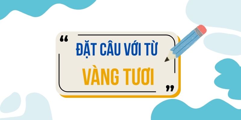 Đặt câu với từ VÀNG TƯƠI