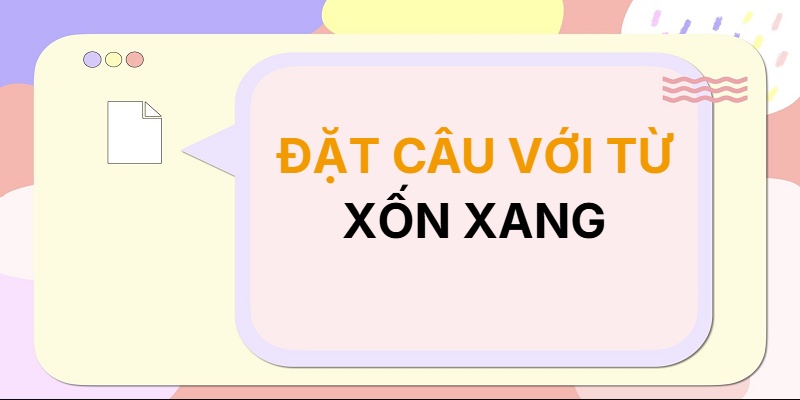 Đặt câu với từ XỐN XANG
