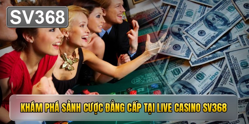 Khám phá sảnh cược đẳng cấp tại live casino SV368