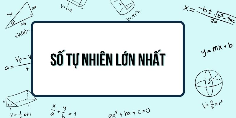 Số tự nhiên lớn nhất là số nào? Có hay không tồn tại?