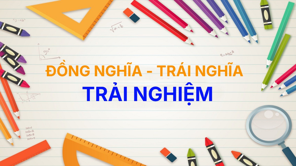 Từ đồng nghĩa và trái nghĩa với từ Trải Nghiệm