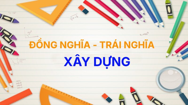 Từ đồng nghĩa và trái nghĩa với từ Xây Dựng