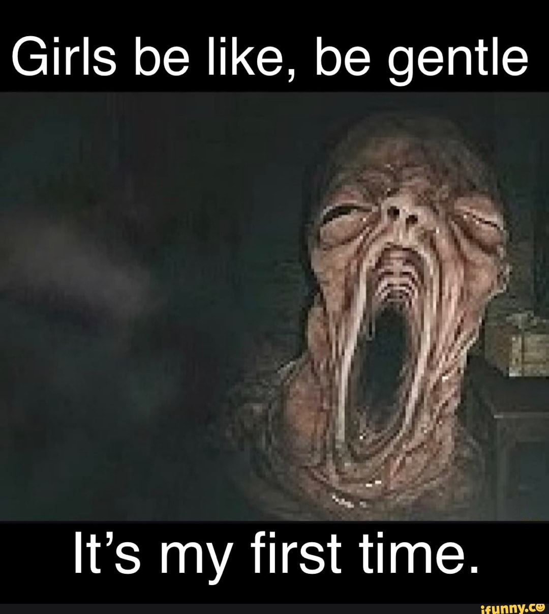 Girls be like, be gentle It's my first time. - iFunny