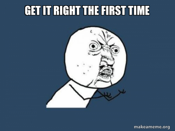 GET IT RIGHT THE FIRST TIME - Y U No Meme Generator