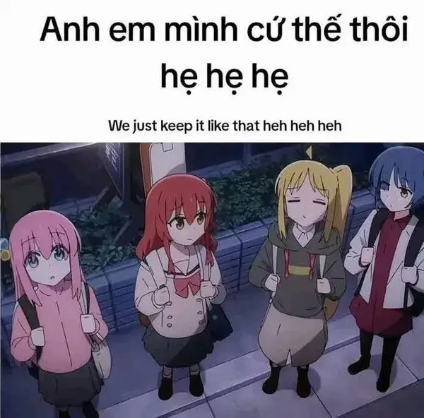 Anh em mình cứ thế thôi nhỉ hẹ hẹ hẹ