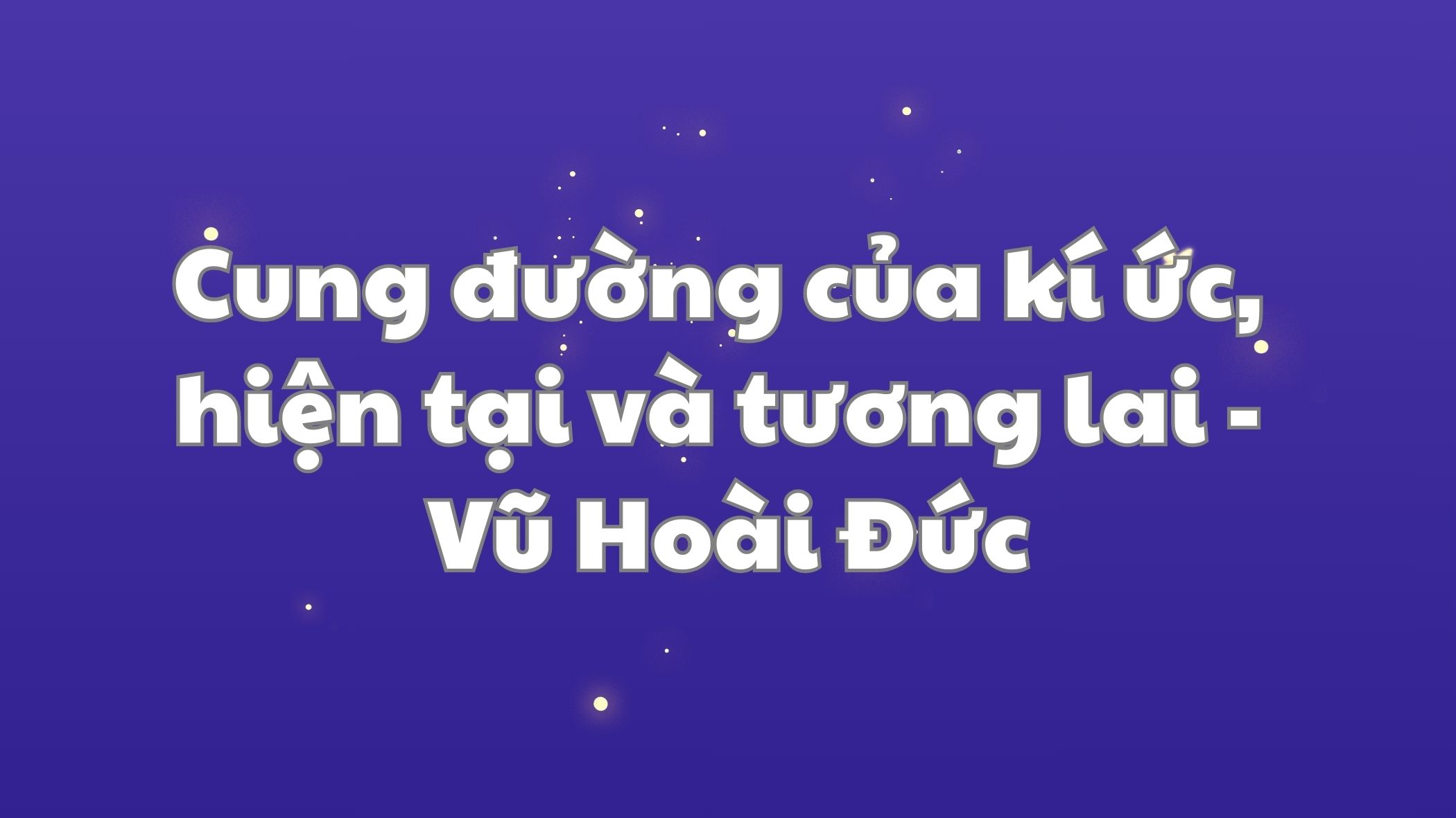 Cung đường của kí ức, hiện tại và tương lai Vũ Hoài Đức