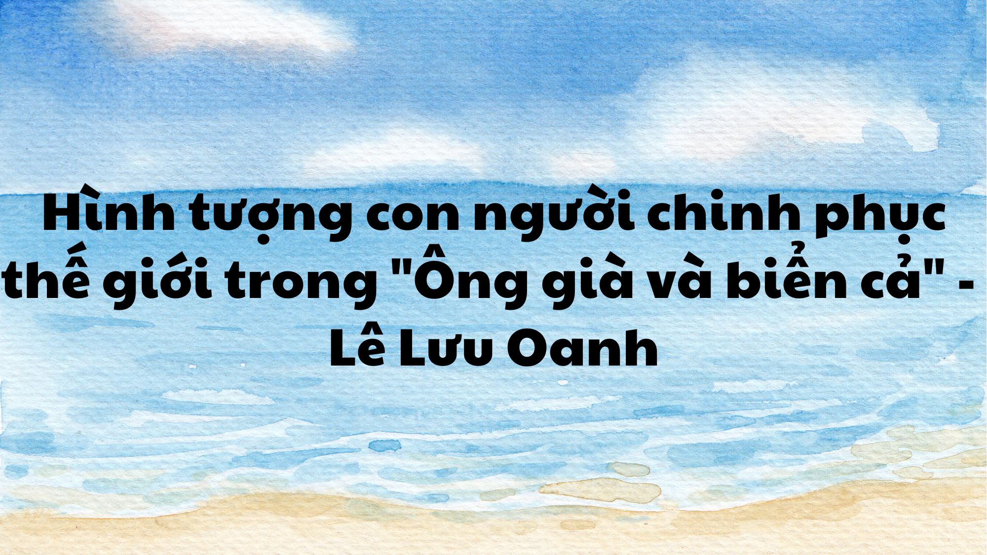 Hình tượng con người chinh phục thế giới trong "Ông già và biển cả" Lê Lưu Oanh