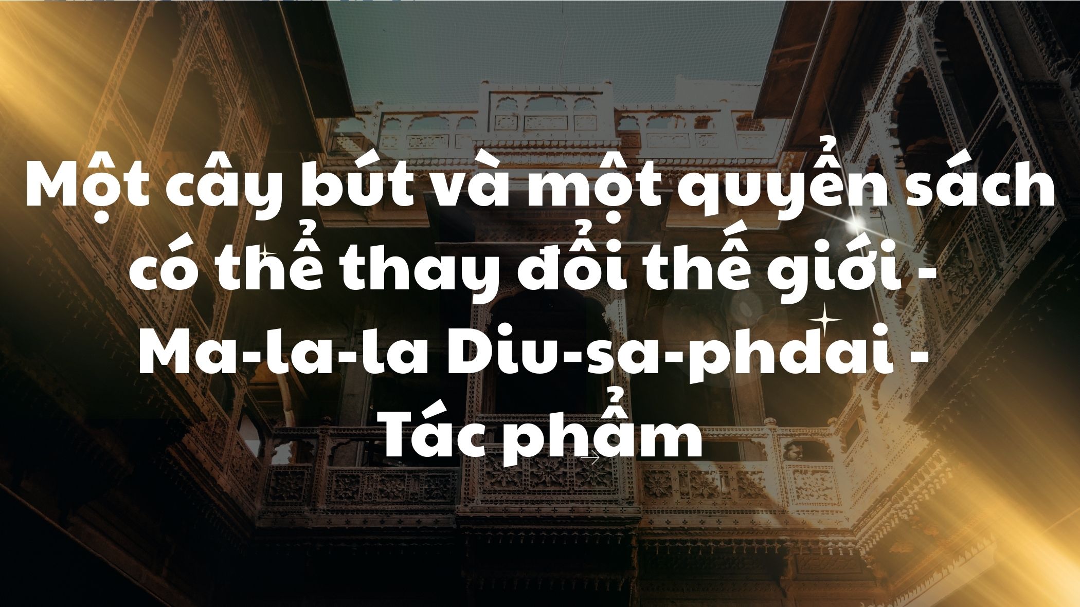 Một cây bút và một quyển sách có thể thay đổi thế giới Ma-la-la diu-sa-phdai tác phẩm