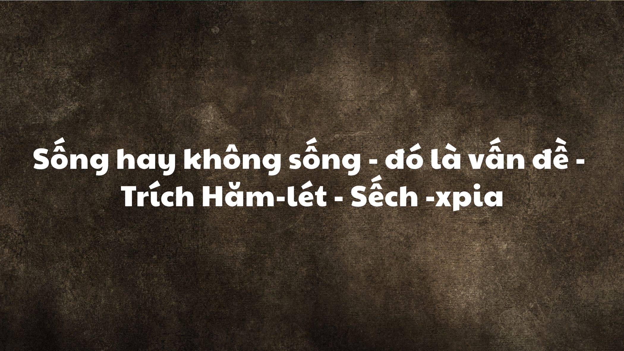 Sống hay không sống - đó là vấn đề trích Hăm-lét - Sếch -xpia