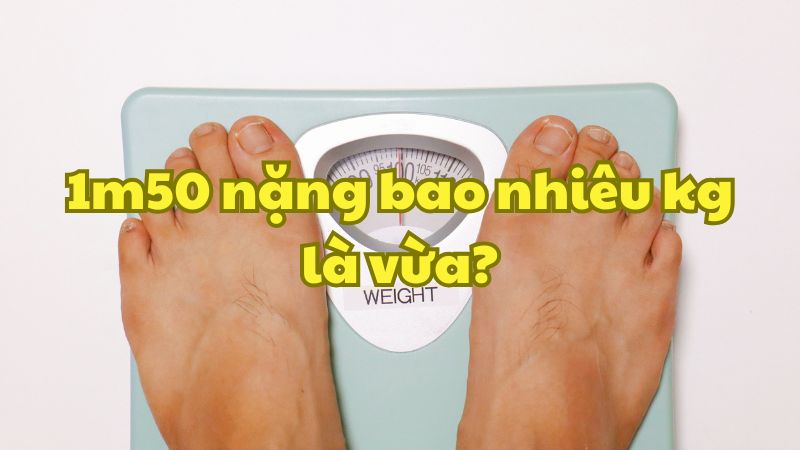 1m50 nặng bao nhiêu kg là vừa?
