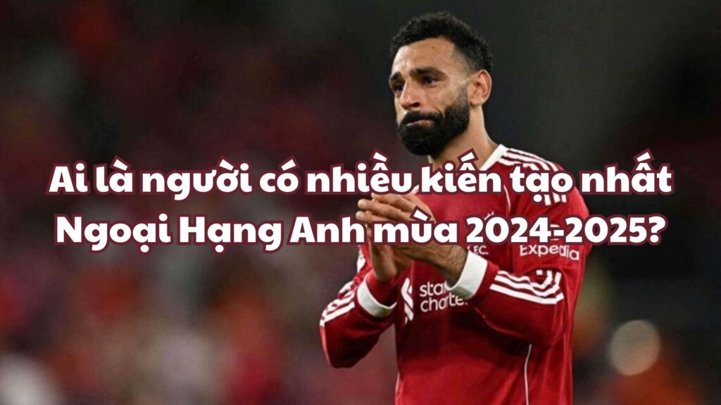 Ai là người có nhiều kiến tạo nhất Ngoại Hạng Anh mùa 2024-2025?