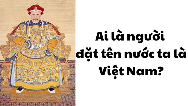 Ai là người đặt tên nước ta là Việt Nam?
