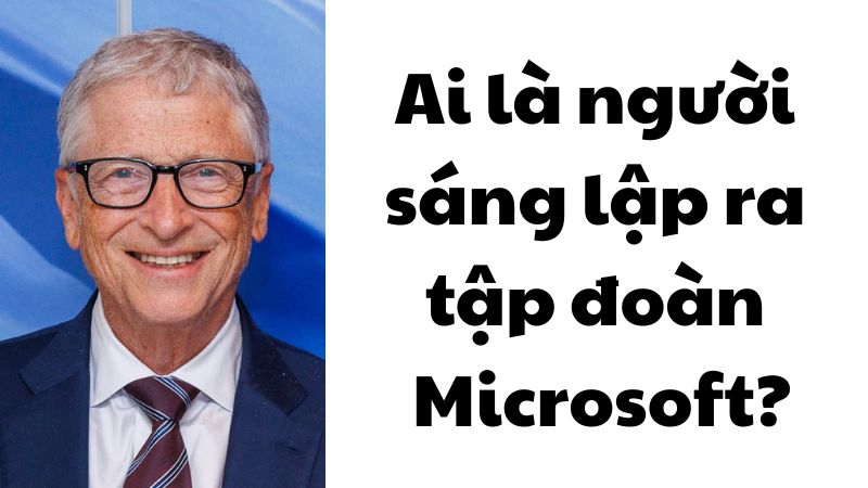 Ai là người sáng lập ra tập đoàn Microsoft?