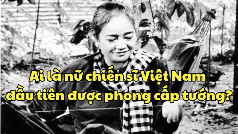 Ai là nữ chiến sĩ Việt Nam đầu tiên được phong cấp tướng?