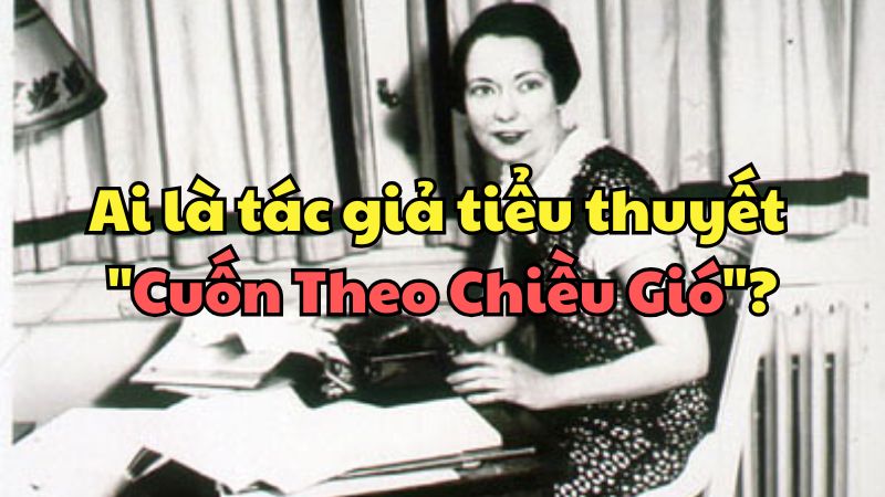 Ai là tác giả tiểu thuyết "Cuốn Theo Chiều Gió"?