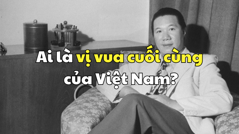 Ai là vị vua cuối cùng của Việt Nam?