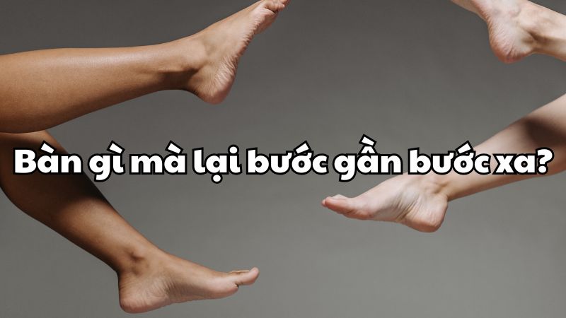 Bàn gì mà lại bước gần bước xa?