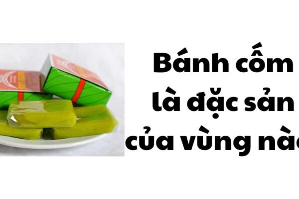 Bánh cốm là đặc sản của vùng nào?