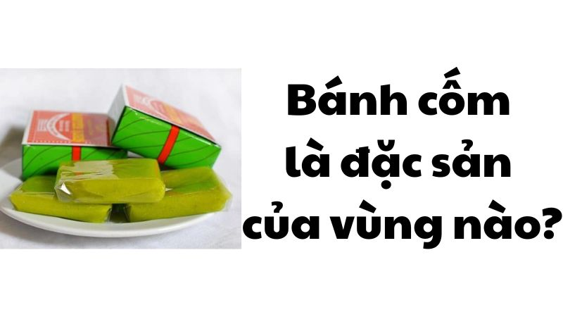 Bánh cốm là đặc sản của vùng nào?