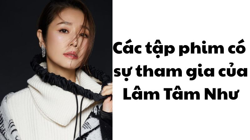 Các tập phim có sự tham gia của Lâm Tâm Như