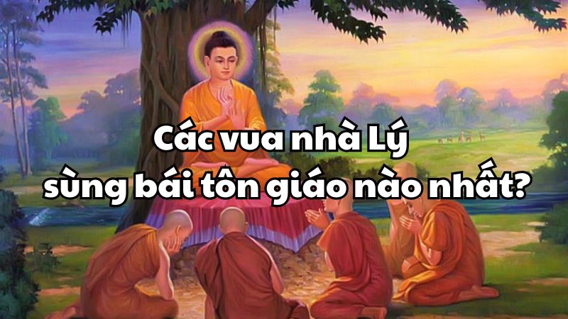 Các vua nhà Lý sùng bái tôn giáo nào nhất?
