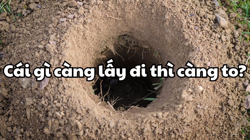 Cái gì càng lấy đi thì càng to?