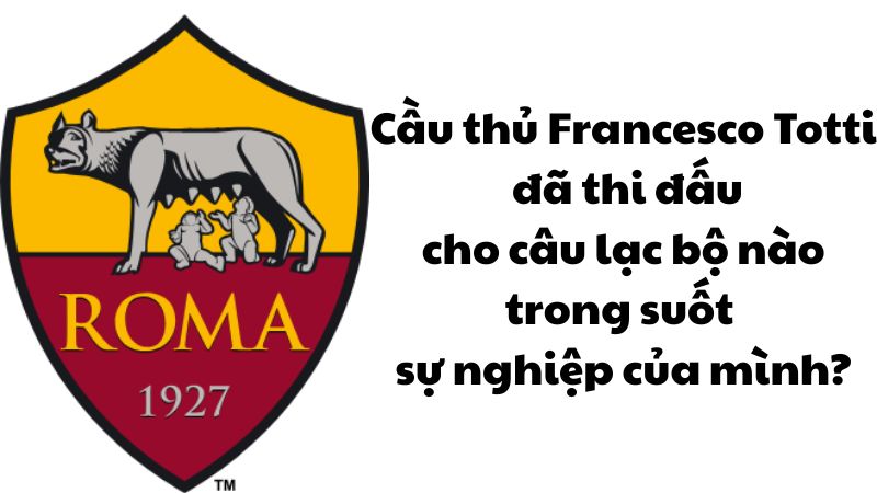 Cầu thủ Francesco Totti đã thi đấu cho câu lạc bộ nào trong suốt sự nghiệp của mình?