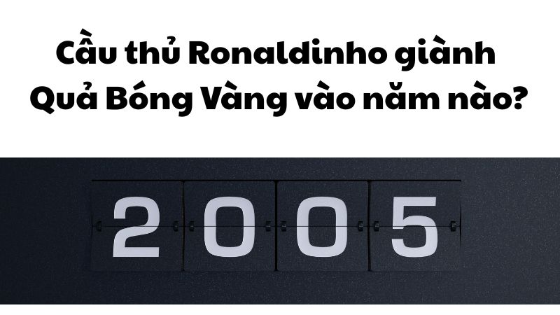 Cầu thủ Ronaldinho giành Quả bóng vàng vào năm nào?