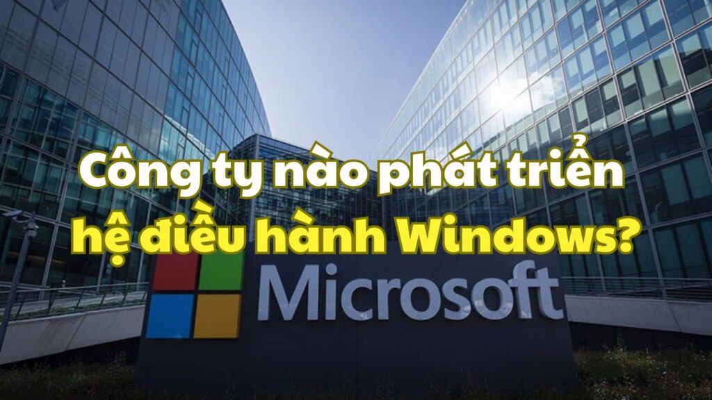 Công ty nào phát triển hệ điều hành Windows?